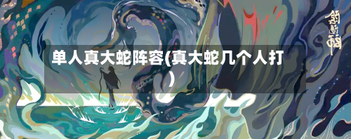 单人真大蛇阵容(真大蛇几个人打)-第2张图片