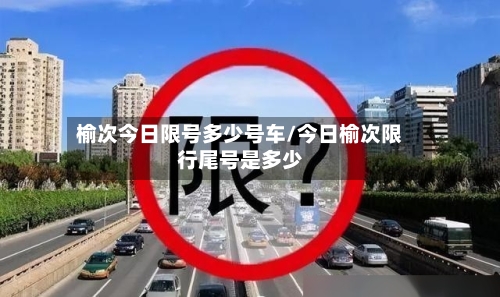榆次今日限号多少号车/今日榆次限行尾号是多少-第2张图片