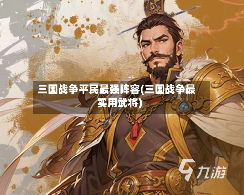三国战争平民最强阵容(三国战争最实用武将)-第2张图片