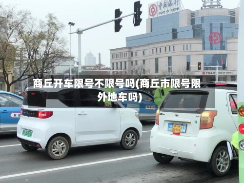 商丘开车限号不限号吗(商丘市限号限外地车吗)-第3张图片