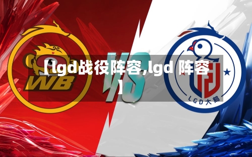 【lgd战役阵容,lgd 阵容】-第2张图片