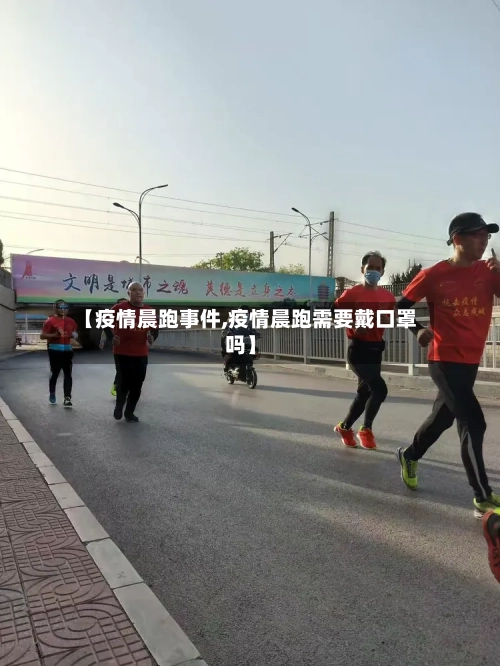 【疫情晨跑事件,疫情晨跑需要戴口罩吗】-第2张图片