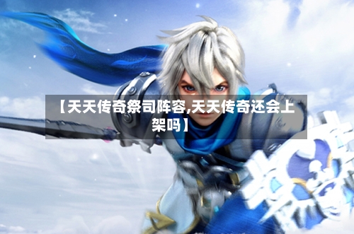 【天天传奇祭司阵容,天天传奇还会上架吗】