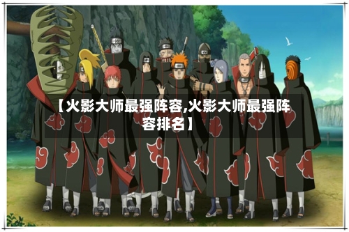 【火影大师最强阵容,火影大师最强阵容排名】-第2张图片