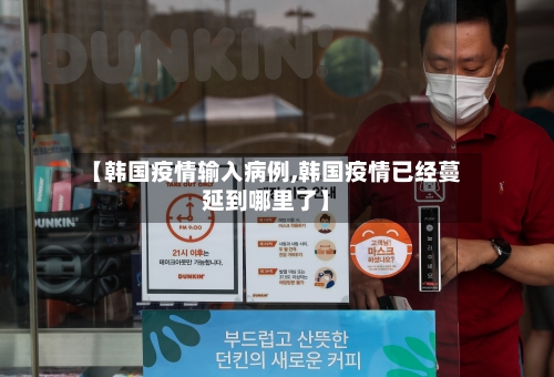 【韩国疫情输入病例,韩国疫情已经蔓延到哪里了】