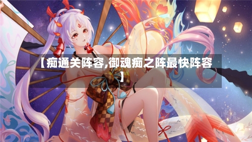 【痴通关阵容,御魂痴之阵最快阵容】