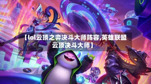 【lol云顶之弈决斗大师阵容,英雄联盟云顶决斗大师】