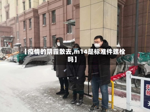 【疫情的阴霾散去,m14是标准件螺栓吗】