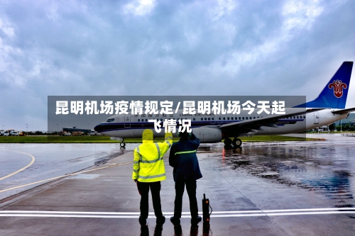 昆明机场疫情规定/昆明机场今天起飞情况