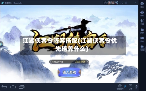 江湖侠客令阵容搭配(江湖侠客令优先培养什么)