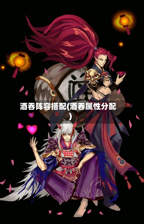 酒吞阵容搭配(酒吞属性分配)