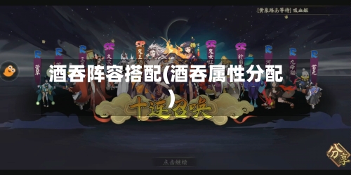 酒吞阵容搭配(酒吞属性分配)-第3张图片