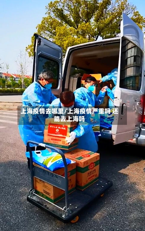 上海疫情去哪里/上海疫情严重吗 还能去上海吗