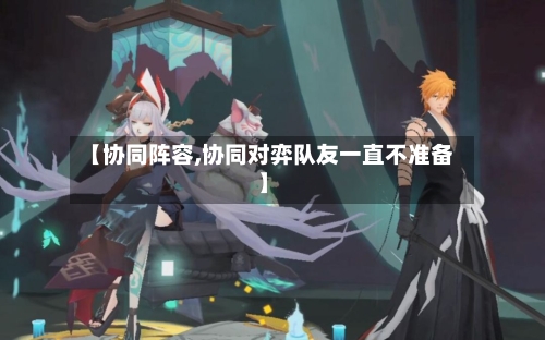 【协同阵容,协同对弈队友一直不准备】