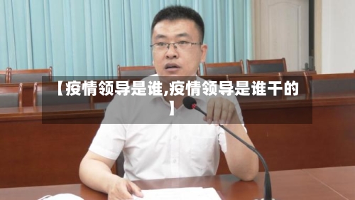 【疫情领导是谁,疫情领导是谁干的】