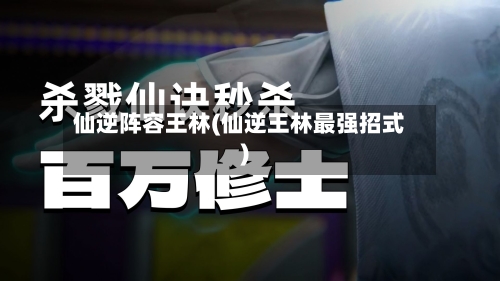 仙逆阵容王林(仙逆王林最强招式)