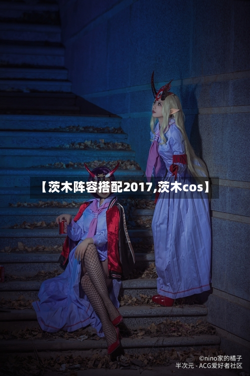 【茨木阵容搭配2017,茨木cos】-第2张图片