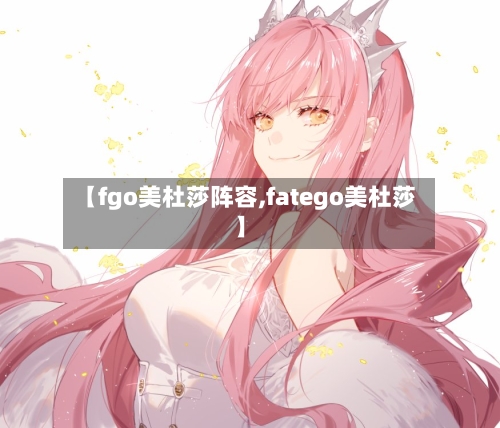 【fgo美杜莎阵容,fatego美杜莎】-第2张图片