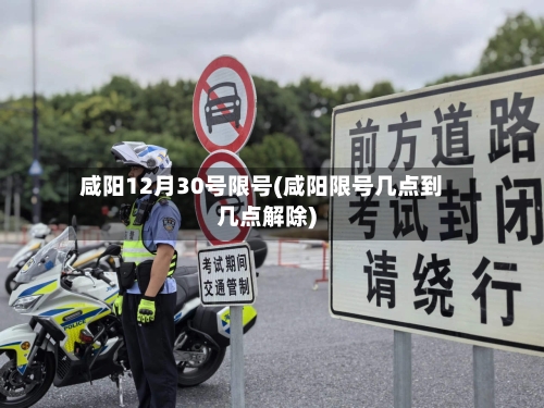 咸阳12月30号限号(咸阳限号几点到几点解除)