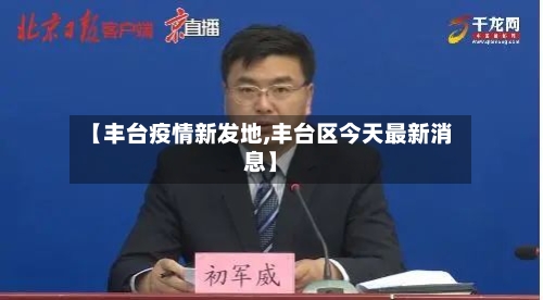 【丰台疫情新发地,丰台区今天最新消息】-第2张图片