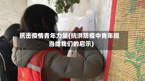 抗击疫情青年力量(抗洪防疫中青年担当给我们的启示)