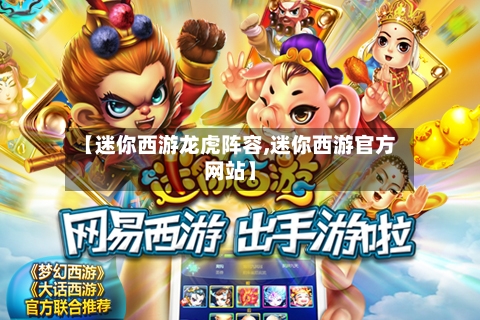【迷你西游龙虎阵容,迷你西游官方网站】