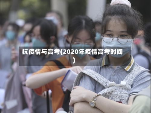 抗疫情与高考(2020年疫情高考时间)-第2张图片