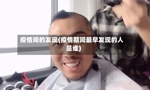 疫情间的发现(疫情期间最早发现的人是谁)-第3张图片