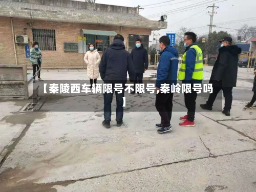 【秦陵西车辆限号不限号,秦岭限号吗】