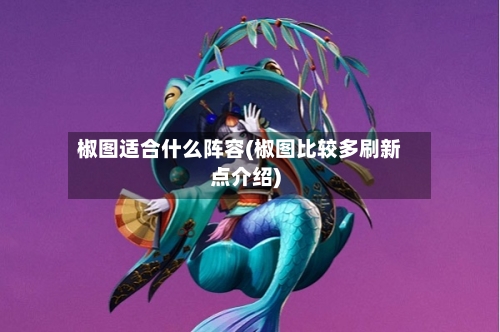 椒图适合什么阵容(椒图比较多刷新点介绍)