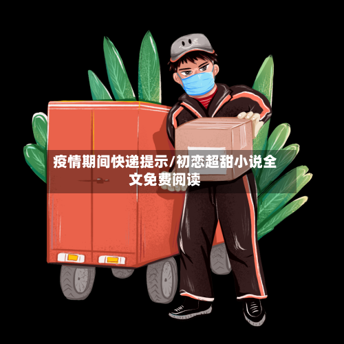 疫情期间快递提示/初恋超甜小说全文免费阅读