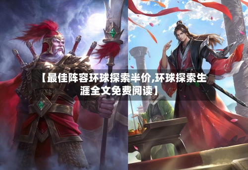 【最佳阵容环球探索半价,环球探索生涯全文免费阅读】-第2张图片