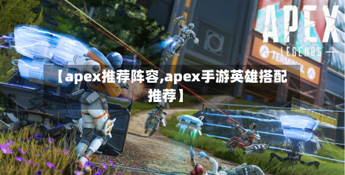 【apex推荐阵容,apex手游英雄搭配推荐】-第3张图片