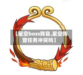 【星空boss阵容,星空阵营任务冲突吗】-第3张图片