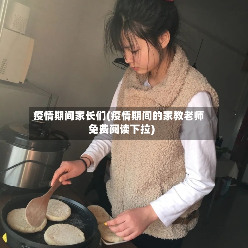 疫情期间家长们(疫情期间的家教老师免费阅读下拉)
