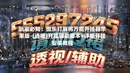 玩家必知：微乐打麻将万能开挂器苹果版-(透视)开挂辅助脚本+详细开挂安装教程