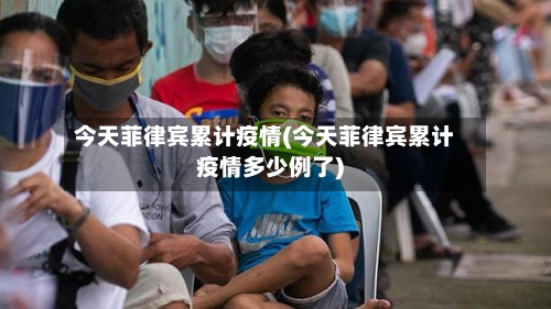 今天菲律宾累计疫情(今天菲律宾累计疫情多少例了)
