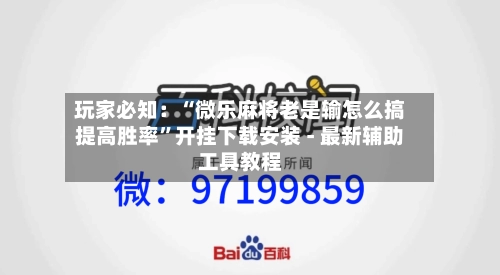玩家必知：“微乐麻将老是输怎么搞提高胜率”开挂下载安装 - 最新辅助工具教程-第2张图片