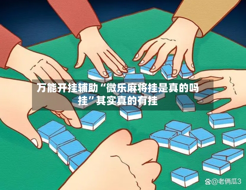 万能开挂辅助“微乐麻将挂是真的吗挂”其实真的有挂-第1张图片