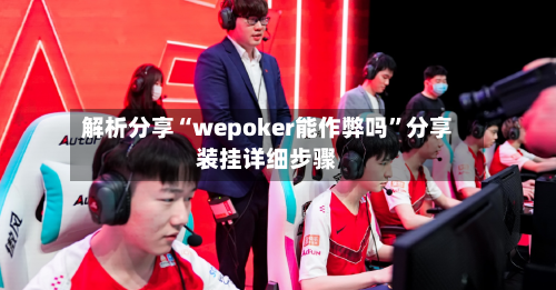 解析分享“wepoker能作弊吗”分享装挂详细步骤-第3张图片