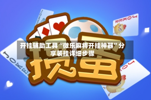 开挂辅助工具“微乐麻将开挂神器”分享装挂详细步骤-第2张图片