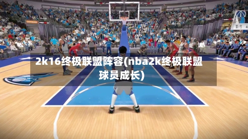 2k16终极联盟阵容(nba2k终极联盟球员成长)-第2张图片