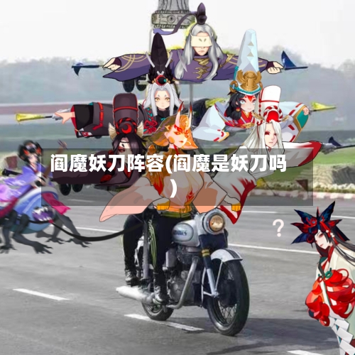 阎魔妖刀阵容(阎魔是妖刀吗)-第3张图片