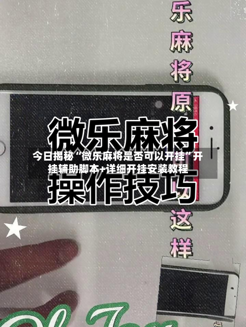 今日揭秘“微乐麻将是否可以开挂”开挂辅助脚本+详细开挂安装教程