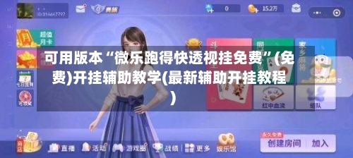 可用版本“微乐跑得快透视挂免费”(免费)开挂辅助教学(最新辅助开挂教程)
