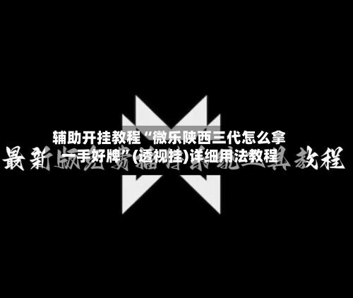 辅助开挂教程“微乐陕西三代怎么拿一手好牌	”(透视挂)详细用法教程-第1张图片