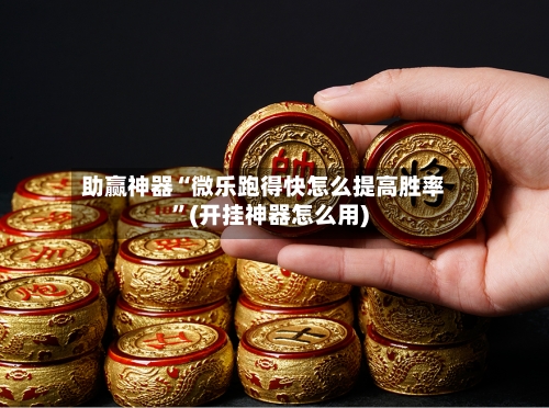 助赢神器“微乐跑得快怎么提高胜率”(开挂神器怎么用)-第1张图片