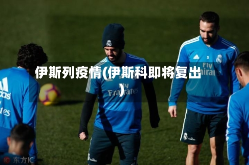 伊斯列疫情(伊斯科即将复出)