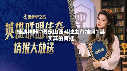 辅助神器“微乐山西斗地主有挂吗”其实真的有挂-第1张图片