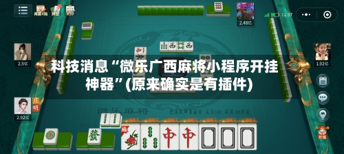 科技消息“微乐广西麻将小程序开挂神器”(原来确实是有插件)